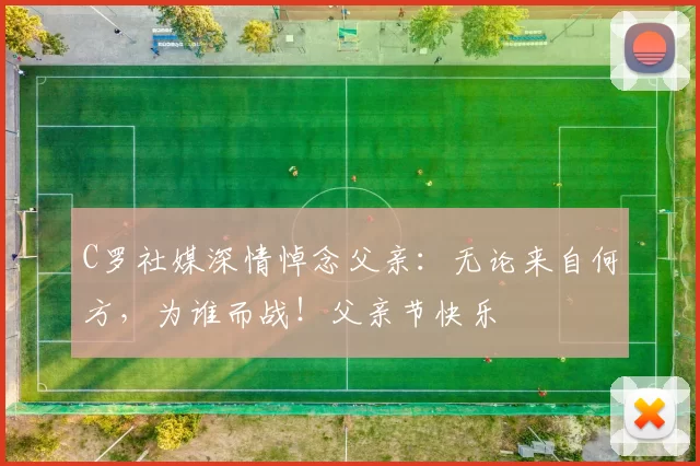 C罗社媒深情悼念父亲:无论来自何方,为谁而战!父亲节快乐️