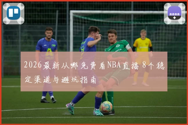 2026最新从哪免费看NBA直播 8个稳定渠道与避坑指南