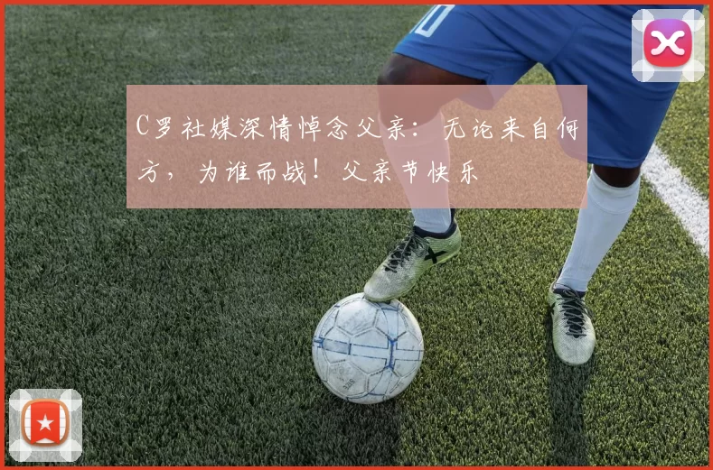 C罗社媒深情悼念父亲：无论来自何方，为谁而战！父亲节快乐️