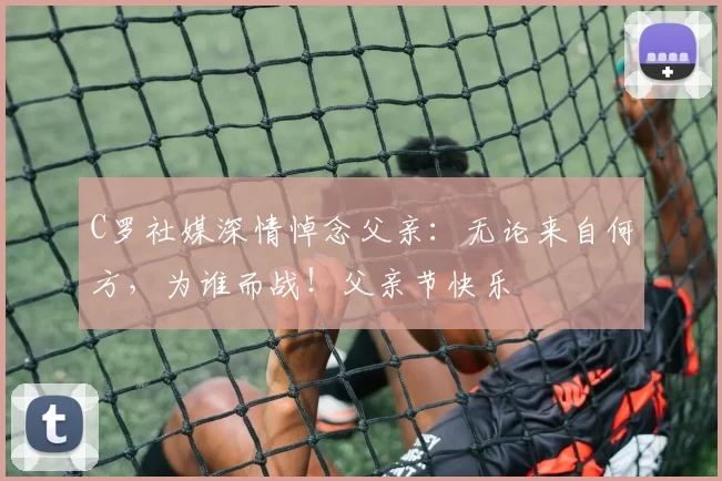 C罗社媒深情悼念父亲：无论来自何方，为谁而战！父亲节快乐️