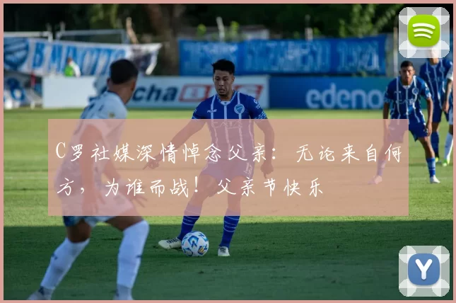 C罗社媒深情悼念父亲：无论来自何方，为谁而战！父亲节快乐️