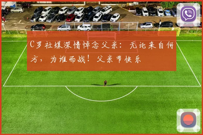 C罗社媒深情悼念父亲：无论来自何方，为谁而战！父亲节快乐️