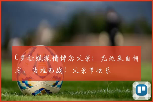 C罗社媒深情悼念父亲：无论来自何方，为谁而战！父亲节快乐️