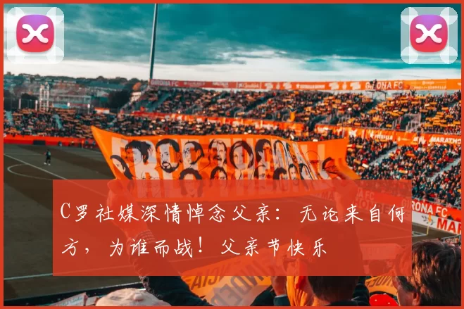 C罗社媒深情悼念父亲：无论来自何方，为谁而战！父亲节快乐️