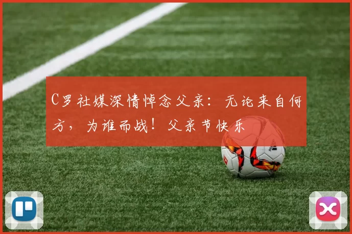 C罗社媒深情悼念父亲：无论来自何方，为谁而战！父亲节快乐️