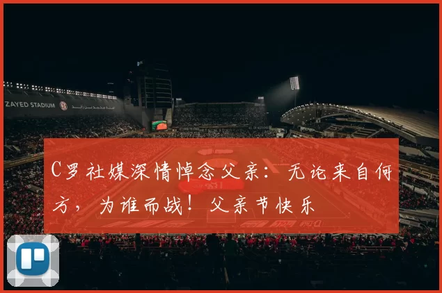 C罗社媒深情悼念父亲：无论来自何方，为谁而战！父亲节快乐️