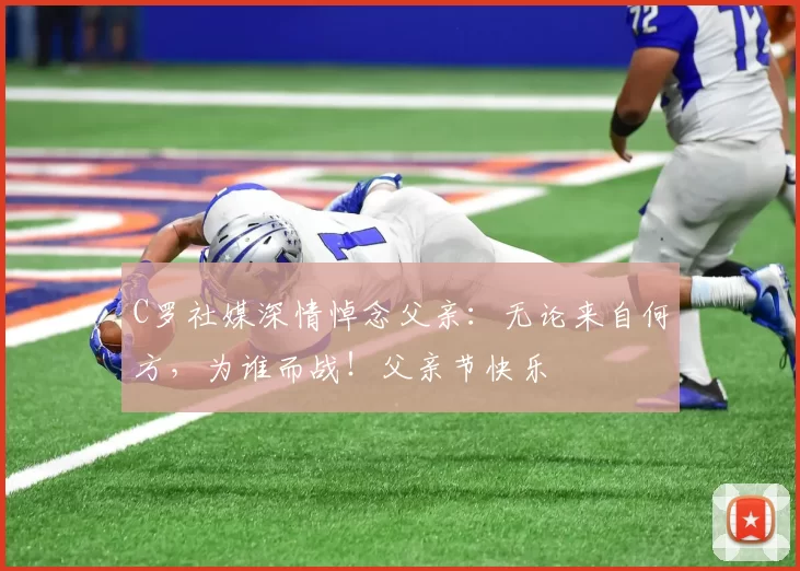 C罗社媒深情悼念父亲:无论来自何方,为谁而战!父亲节快乐️