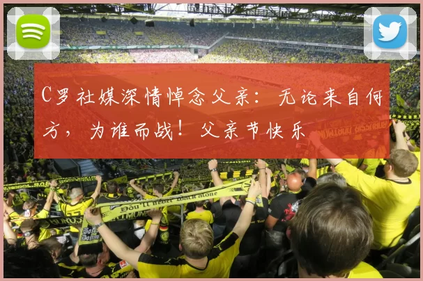 C罗社媒深情悼念父亲:无论来自何方,为谁而战!父亲节快乐️