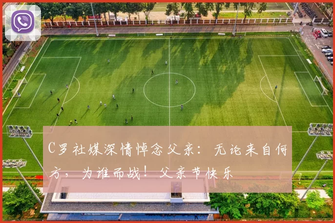 C罗社媒深情悼念父亲：无论来自何方，为谁而战！父亲节快乐️