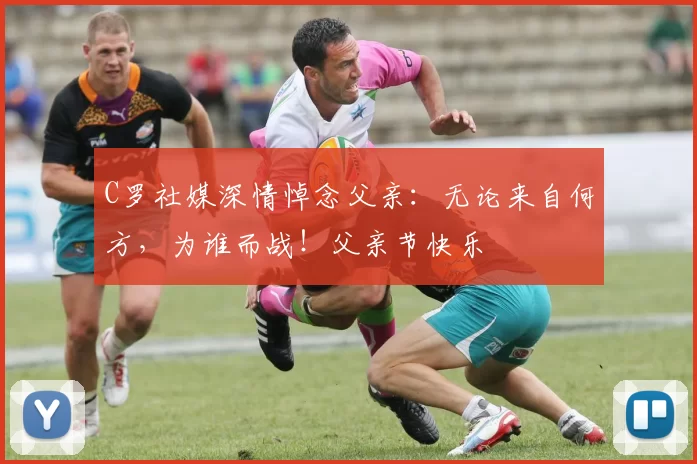 C罗社媒深情悼念父亲：无论来自何方，为谁而战！父亲节快乐️