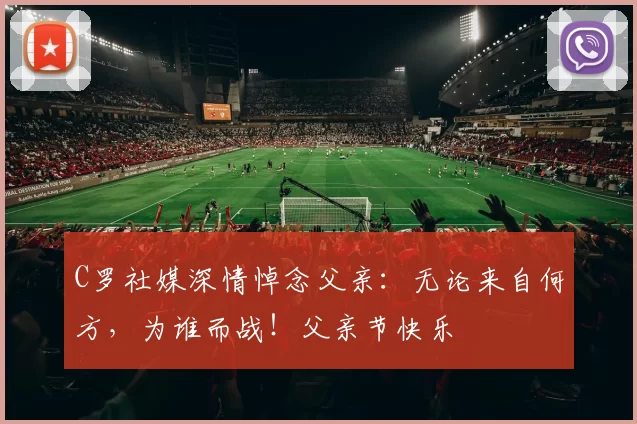 C罗社媒深情悼念父亲:无论来自何方,为谁而战!父亲节快乐️