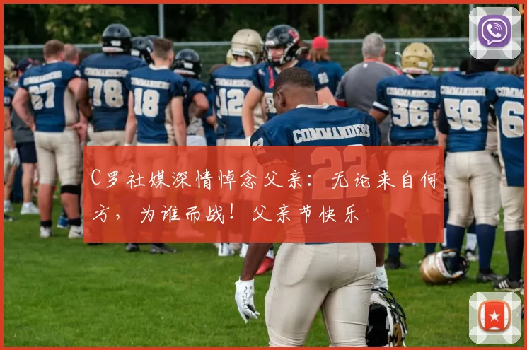 C罗社媒深情悼念父亲：无论来自何方，为谁而战！父亲节快乐️