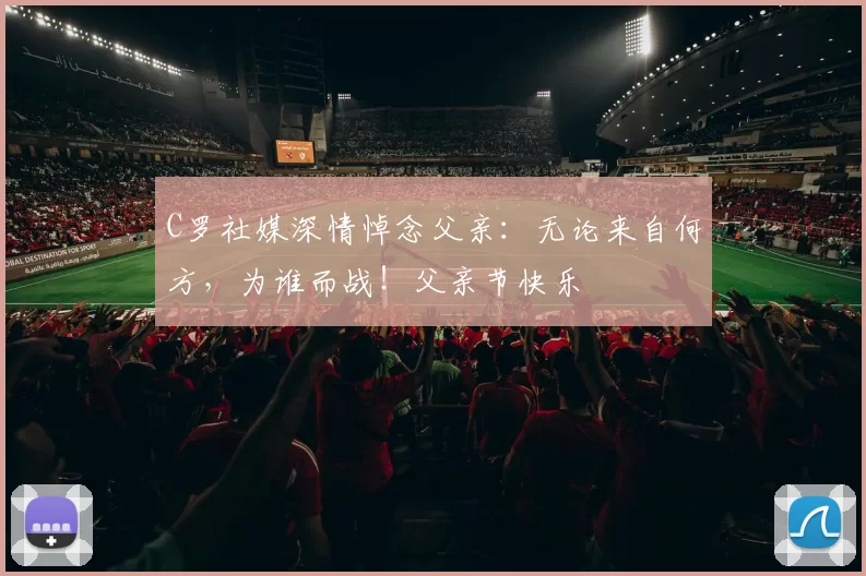 C罗社媒深情悼念父亲：无论来自何方，为谁而战！父亲节快乐️