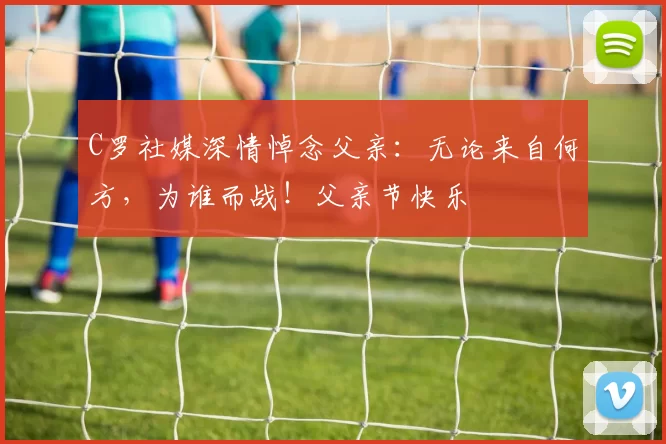 C罗社媒深情悼念父亲：无论来自何方，为谁而战！父亲节快乐️