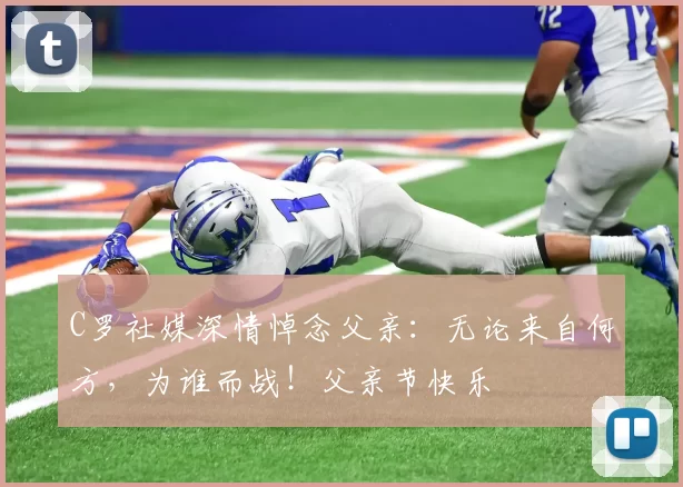 C罗社媒深情悼念父亲：无论来自何方，为谁而战！父亲节快乐️