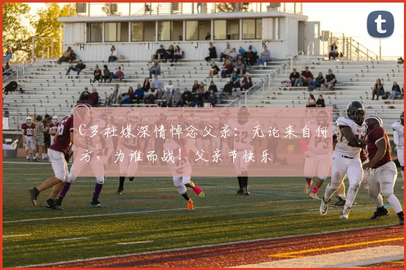 C罗社媒深情悼念父亲：无论来自何方，为谁而战！父亲节快乐️