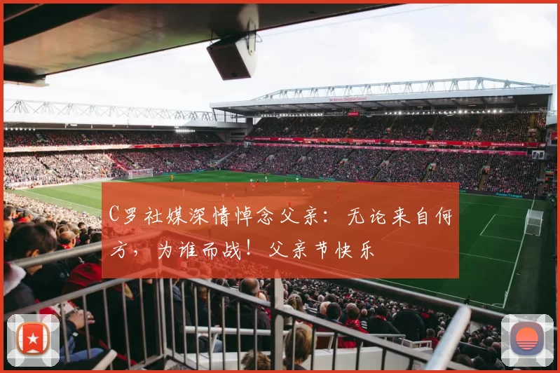 C罗社媒深情悼念父亲:无论来自何方,为谁而战!父亲节快乐️