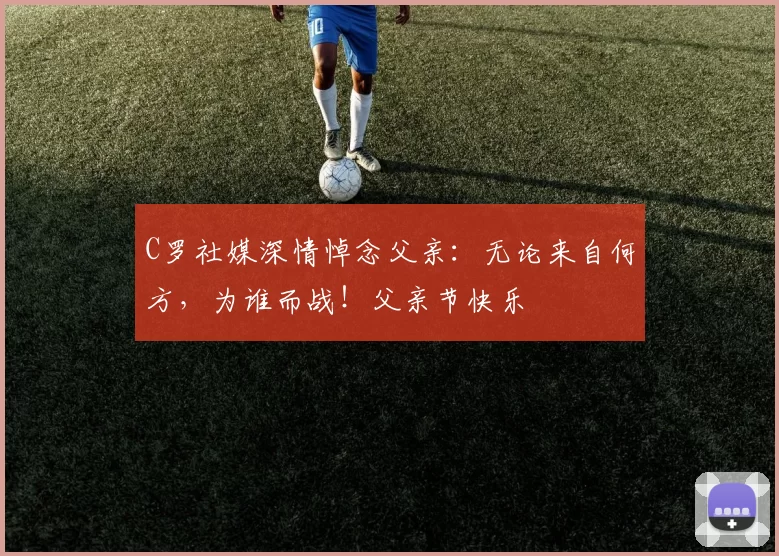 C罗社媒深情悼念父亲：无论来自何方，为谁而战！父亲节快乐️