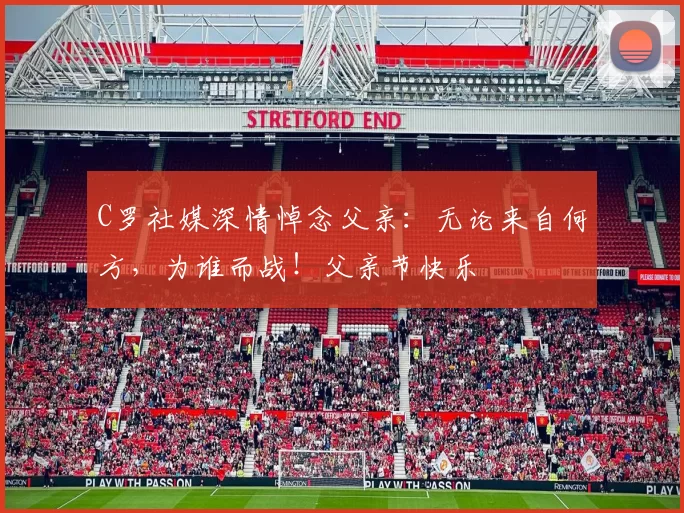 C罗社媒深情悼念父亲：无论来自何方，为谁而战！父亲节快乐️