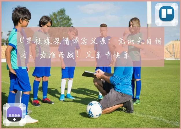 C罗社媒深情悼念父亲:无论来自何方,为谁而战!父亲节快乐️