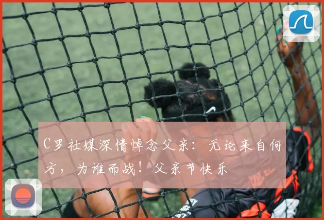 C罗社媒深情悼念父亲：无论来自何方，为谁而战！父亲节快乐️