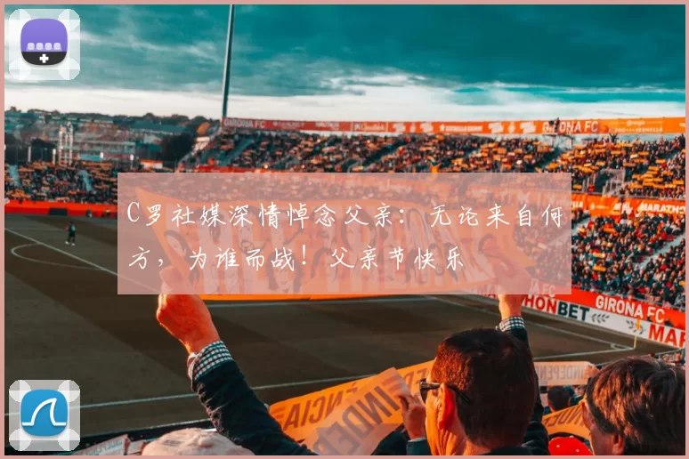 C罗社媒深情悼念父亲:无论来自何方,为谁而战!父亲节快乐️