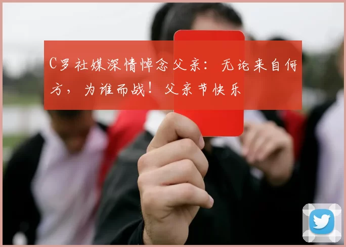 C罗社媒深情悼念父亲:无论来自何方,为谁而战!父亲节快乐️