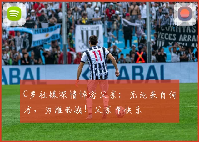 C罗社媒深情悼念父亲：无论来自何方，为谁而战！父亲节快乐️