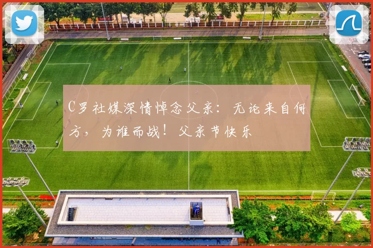 C罗社媒深情悼念父亲：无论来自何方，为谁而战！父亲节快乐️