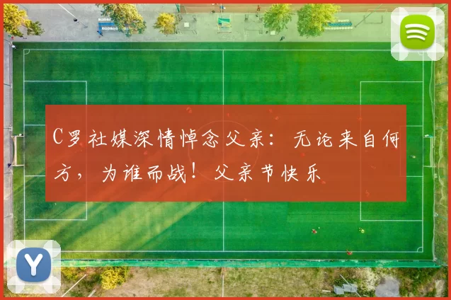 C罗社媒深情悼念父亲：无论来自何方，为谁而战！父亲节快乐️