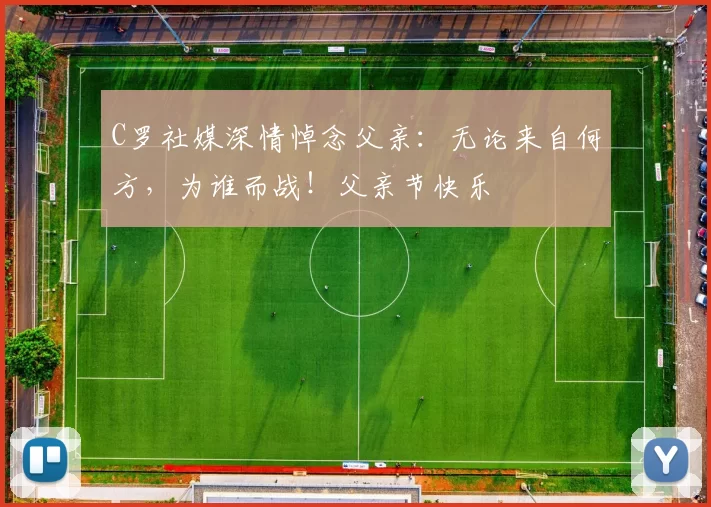 C罗社媒深情悼念父亲：无论来自何方，为谁而战！父亲节快乐️