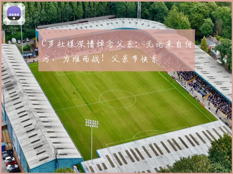 C罗社媒深情悼念父亲：无论来自何方，为谁而战！父亲节快乐️