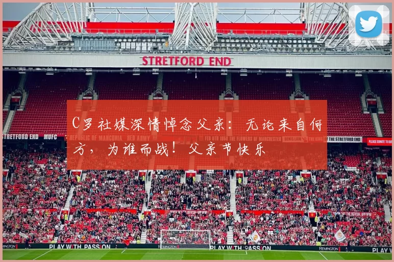 C罗社媒深情悼念父亲：无论来自何方，为谁而战！父亲节快乐️