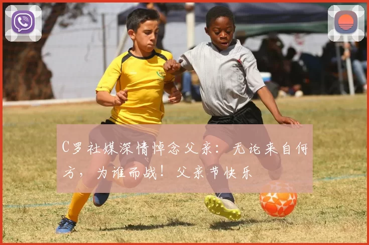 C罗社媒深情悼念父亲：无论来自何方，为谁而战！父亲节快乐️