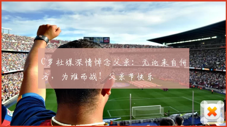 C罗社媒深情悼念父亲:无论来自何方,为谁而战!父亲节快乐️