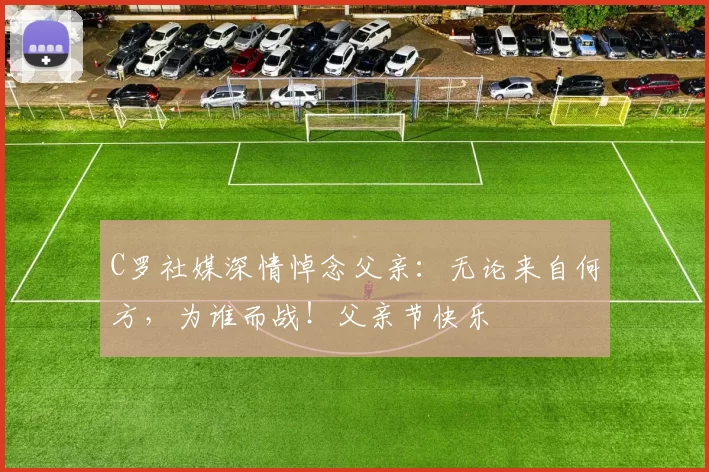 C罗社媒深情悼念父亲：无论来自何方，为谁而战！父亲节快乐️