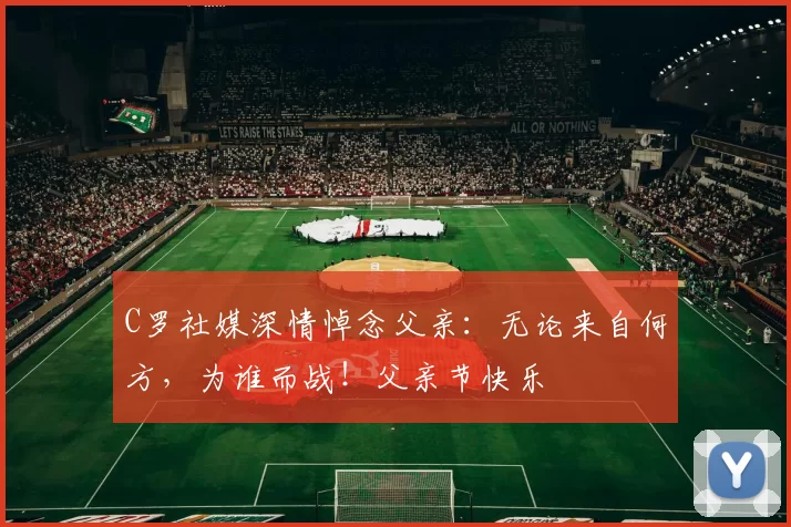 C罗社媒深情悼念父亲：无论来自何方，为谁而战！父亲节快乐️