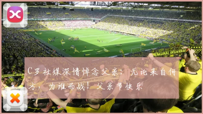 C罗社媒深情悼念父亲:无论来自何方,为谁而战!父亲节快乐️