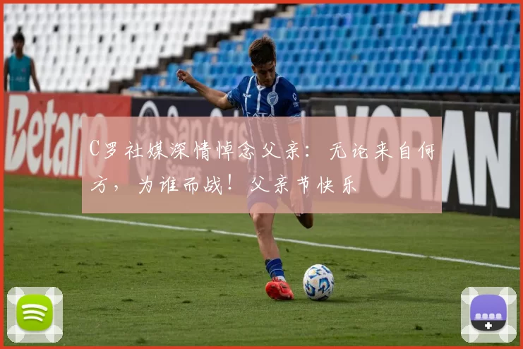 C罗社媒深情悼念父亲:无论来自何方,为谁而战!父亲节快乐️