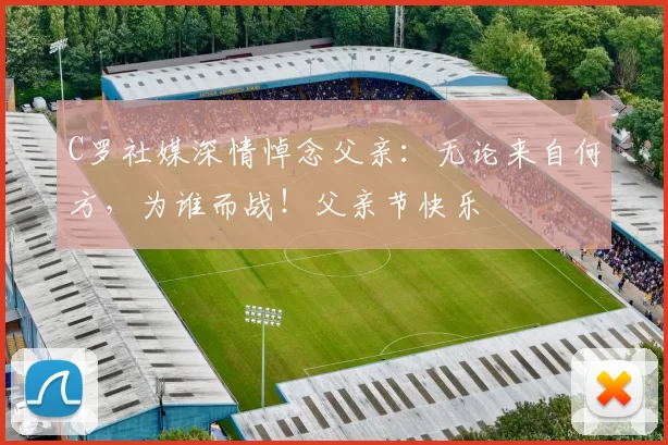 C罗社媒深情悼念父亲：无论来自何方，为谁而战！父亲节快乐️