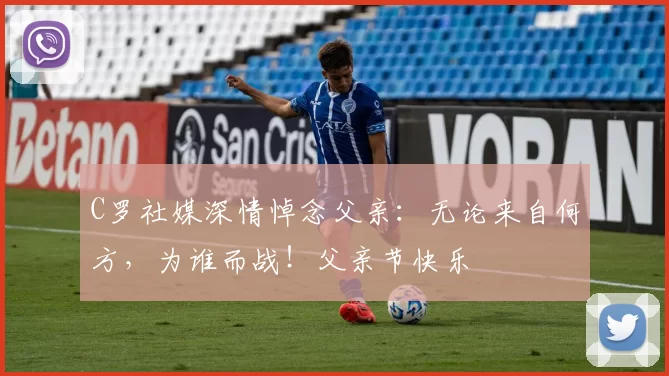 C罗社媒深情悼念父亲:无论来自何方,为谁而战!父亲节快乐️