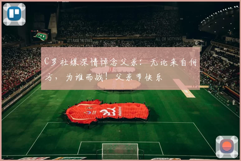 C罗社媒深情悼念父亲：无论来自何方，为谁而战！父亲节快乐️