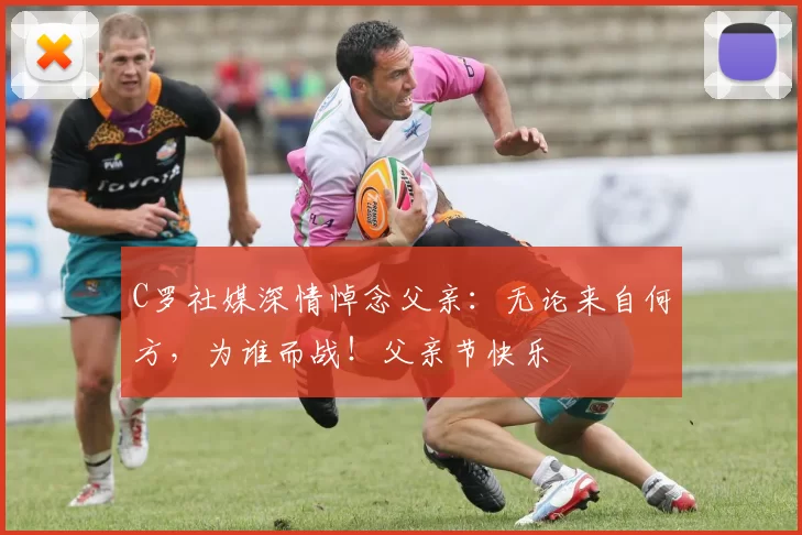 C罗社媒深情悼念父亲：无论来自何方，为谁而战！父亲节快乐️