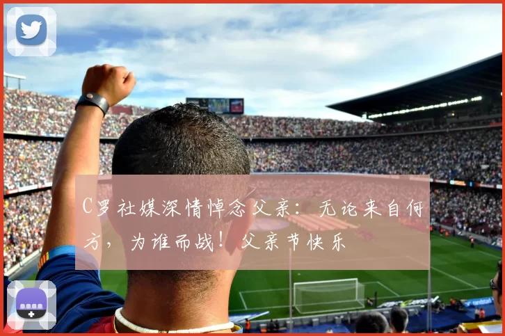 C罗社媒深情悼念父亲：无论来自何方，为谁而战！父亲节快乐️