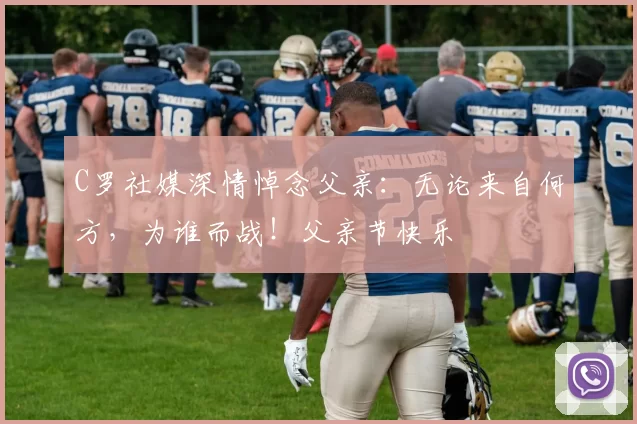 C罗社媒深情悼念父亲：无论来自何方，为谁而战！父亲节快乐️