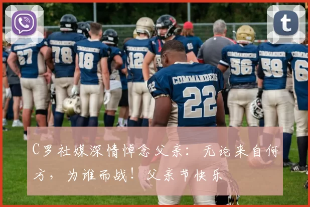 C罗社媒深情悼念父亲:无论来自何方,为谁而战!父亲节快乐️