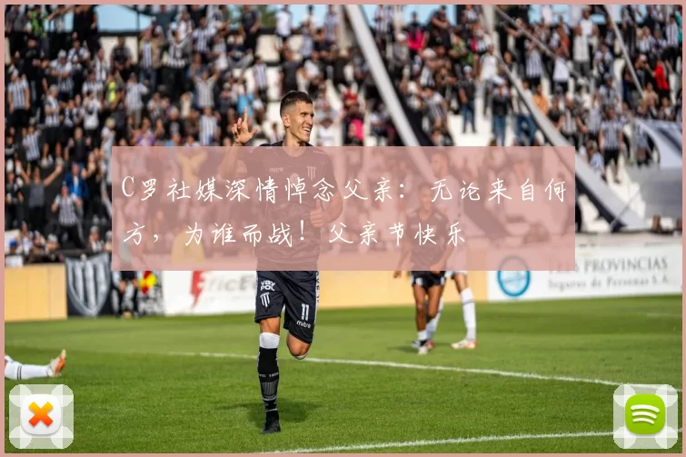 C罗社媒深情悼念父亲：无论来自何方，为谁而战！父亲节快乐️