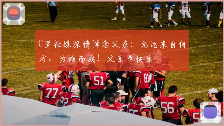 C罗社媒深情悼念父亲：无论来自何方，为谁而战！父亲节快乐️