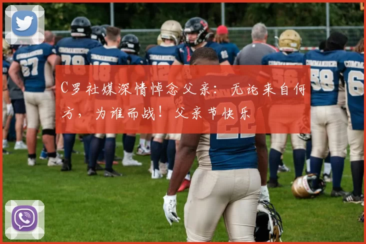 C罗社媒深情悼念父亲:无论来自何方,为谁而战!父亲节快乐️