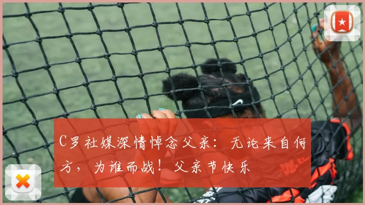 C罗社媒深情悼念父亲：无论来自何方，为谁而战！父亲节快乐️